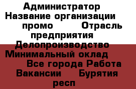 Администратор › Название организации ­ Best-промоgroup › Отрасль предприятия ­ Делопроизводство › Минимальный оклад ­ 29 000 - Все города Работа » Вакансии   . Бурятия респ.